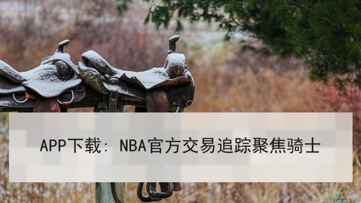 APP下载: NBA官方交易追踪聚焦骑士 APP下载: NBA官方交易追踪聚焦骑士